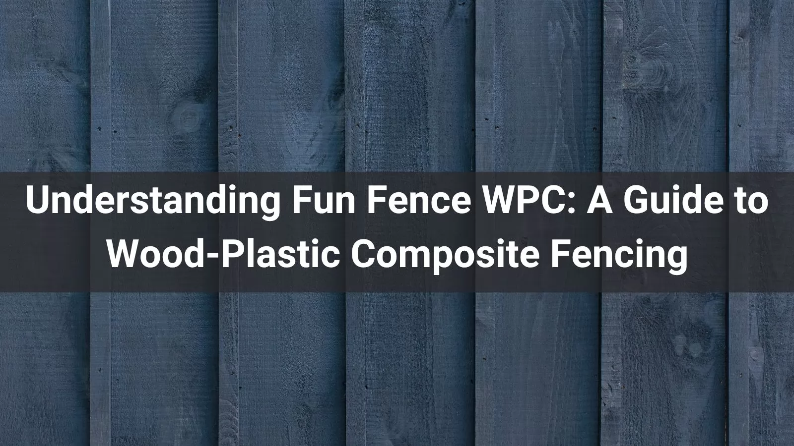 Understanding Fun Fence WPC A Guide to Wood-Plastic Composite Fencing